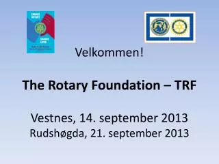 Velkommen! The Rotary Foundation – TRF Vestnes, 14. september 2013 Rudshøgda, 21. september 2013