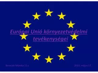 Európai Unió környezetvédelmi tevékenységei Bereczki Mónika 11.c					2010. május 17.