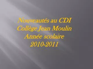 Nouveautés au CDI Collège Jean Moulin Année scolaire 2010-2011