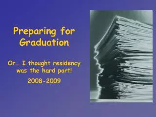 Preparing for Graduation Or… I thought residency was the hard part! 2008-2009