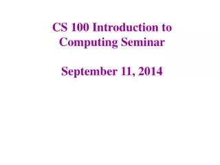 CS 100 Introduction to Computing Seminar September 11, 2014