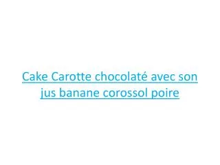 Cake Carotte chocolaté avec son jus banane corossol poire