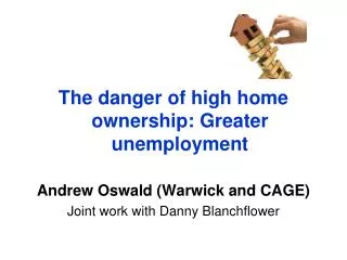 The danger of high home ownership: Greater unemployment Andrew Oswald (Warwick and CAGE)