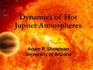 Dynamics of Hot Jupiter Atmospheres Adam P. Showman University of Arizona