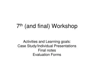 7 th (and final) Workshop