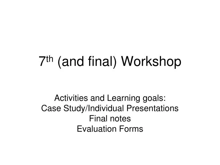 7 th and final workshop