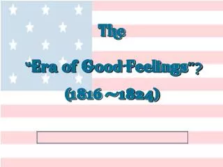 The “ Era of Good Feelings ”? (1816 -1824)