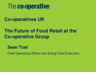 Co-operatives UK The Future of Food Retail at the Co-operative Group