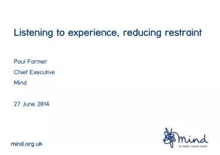 Listening to experience, reducing restraint Paul Farmer Chief Executive Mind 27 June 2014