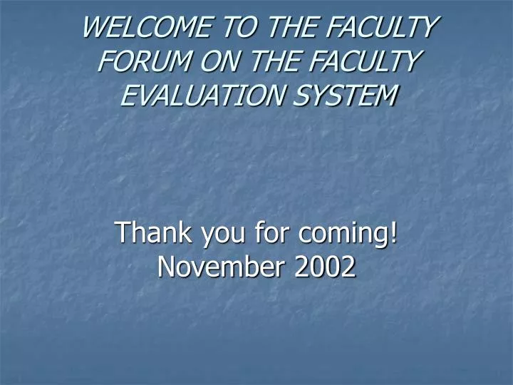 welcome to the faculty forum on the faculty evaluation system thank you for coming november 2002