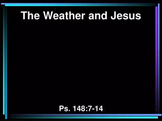 The Weather and Jesus Ps. 148:7-14