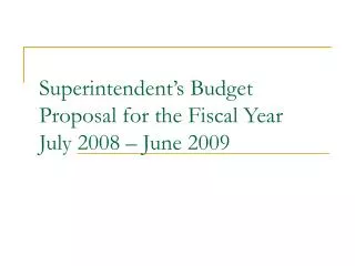 Superintendent’s Budget Proposal for the Fiscal Year July 2008 – June 2009