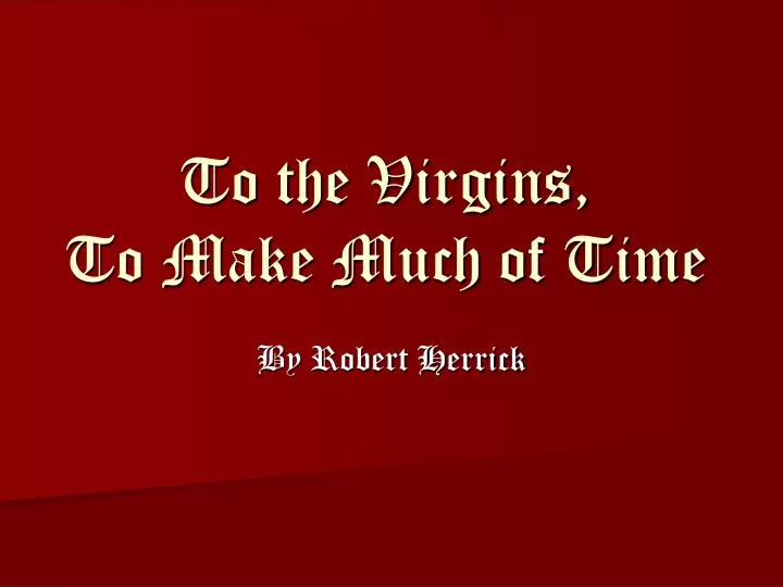 to the virgins to make much of time