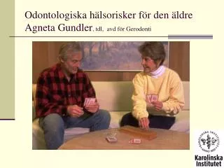Odontologiska hälsorisker för den äldre Agneta Gundler , tdl, avd för Gerodonti