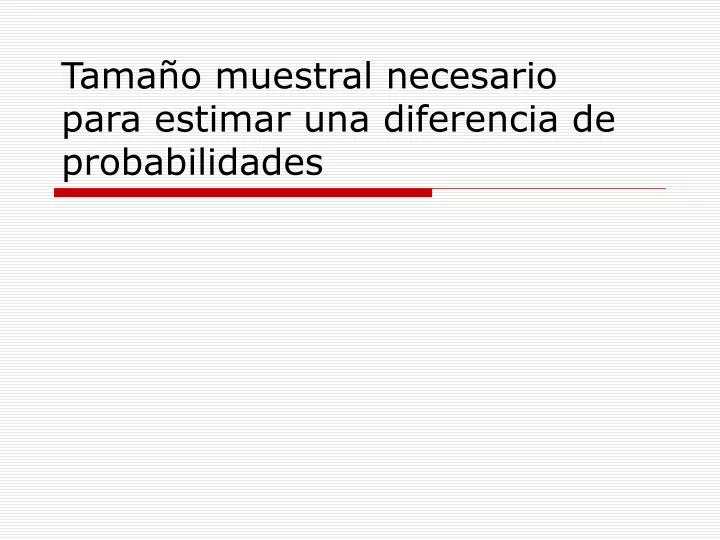 tama o muestral necesario para estimar una diferencia de probabilidades