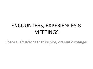 ENCOUNTERS, EXPERIENCES &amp; MEETINGS