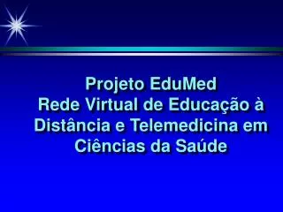 Projeto EduMed Rede Virtual de Educação à Distância e Telemedicina em Ciências da Saúde