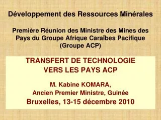 TRANSFERT DE TECHNOLOGIE VERS LES PAYS ACP M. Kabine KOMARA, Ancien Premier Ministre, Guinée