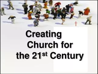 Creating Church for the 21 st Century