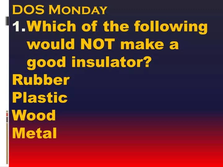 dos monday which of the following would not make a good insulator rubber plastic wood metal
