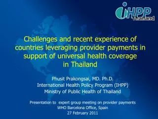 Phusit Prakongsai, MD. Ph.D. International Health Policy Program (IHPP)
