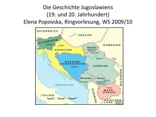 Die Geschichte Jugoslawiens (19. und 20. Jahrhundert) Elena Popovska, Ringvorlesung, WS 2009/10