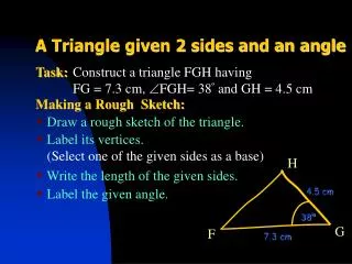 Construct a triangle FGH having FG = 7.3 cm, FGH= 38 º and GH = 4.5 cm