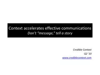 Context accelerates effective communications Don’t “message,” tell a story