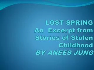 LOST SPRING An Excerpt from S tories of Stolen Childhood BY ANEES JUNG