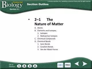 2–1	The Nature of Matter A.	Atoms B.	Elements and Isotopes 1.	Isotopes 2.	Radioactive Isotopes