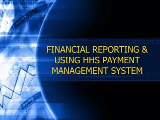 FINANCIAL REPORTING &amp; USING HHS PAYMENT MANAGEMENT SYSTEM