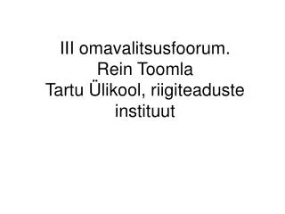III omavalitsusfoorum. Rein Toomla Tartu Ülikool, riigiteaduste instituut