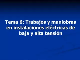 Tema 6 : Trabajos y maniobras en instalaciones eléctricas de baja y alta tensión
