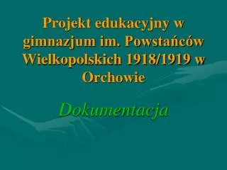 Projekt edukacyjny w gimnazjum im. Powstańców Wielkopolskich 1918/1919 w Orchowie