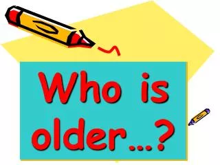 Who is older…?