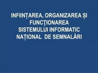 INFIINȚAREA, ORGANIZAREA ȘI FUNCŢIONAREA SISTEMULUI INFORMATIC NAȚIONAL DE SEMNALĂRI