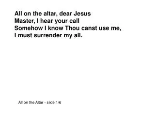 All on the altar, dear Jesus Master, I hear your call Somehow I know Thou canst use me,