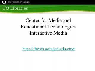 Center for Media and Educational Technologies Interactive Media libweb.uoregon/cmet