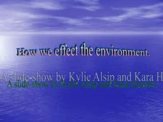 How we effect the environment.