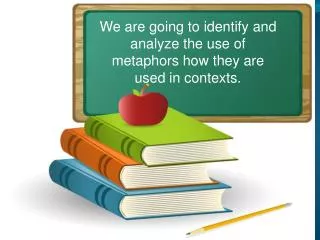 We are going to identify and analyze the use of metaphors how they are used in contexts.