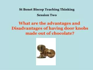 What are the advantages and Disadvantages of having door knobs made out of chocolate?