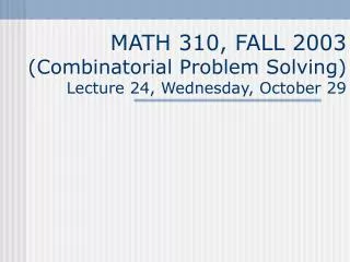 MATH 310, FALL 2003 (Combinatorial Problem Solving) Lecture 24, Wednesday, October 29