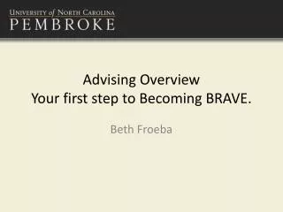Advising Overview Your first step to Becoming BRAVE.