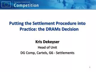 Putting the Settlement Procedure into Practice: the DRAMs Decision Kris Dekeyser Head of Unit