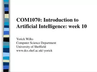 COM1070: Introduction to Artificial Intelligence: week 10 Yorick Wilks Computer Science Department