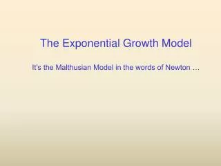 The Exponential Growth Model It’s the Malthusian Model in the words of Newton …