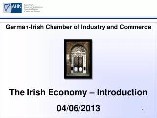 German-Irish Chamber of Industry and Commerce The Irish Economy – Introduction 04/06/2013