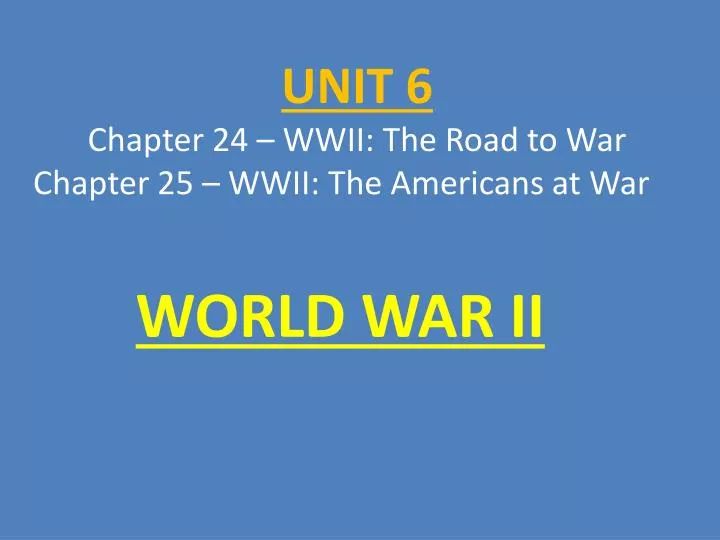 unit 6 chapter 24 wwii the road to war chapter 25 wwii the americans at war
