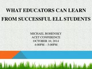 What Educators Can Learn from Successful ELL Students Michael Bohensky ACET Conference