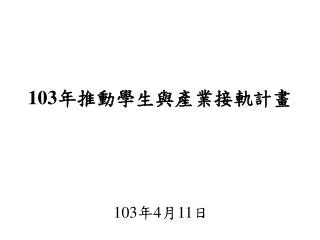 103 年 推動 學生與產業接軌計畫